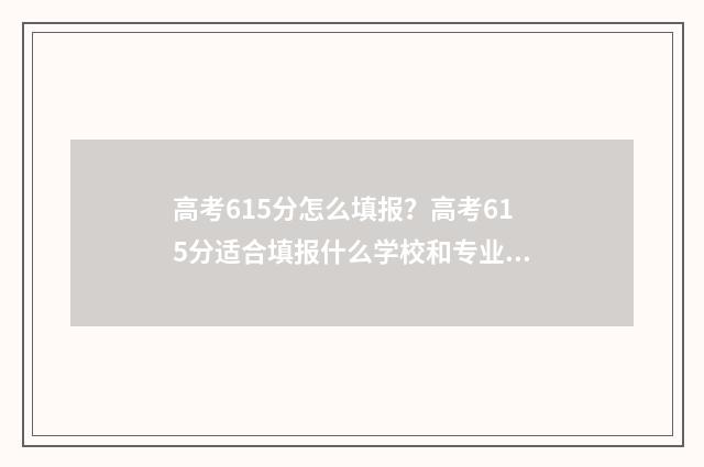 高考615分怎么填报？高考615分适合填报什么学校和专业？ 高考分615的成绩算好吗