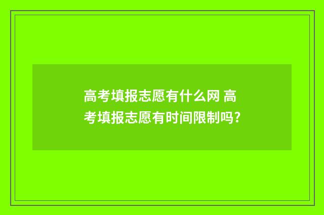 高考填报志愿有什么网 高考填报志愿有时间限制吗?