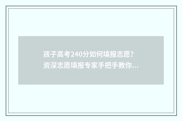 孩子高考240分如何填报志愿？资深志愿填报专家手把手教你填报 高考240分能上大专吗