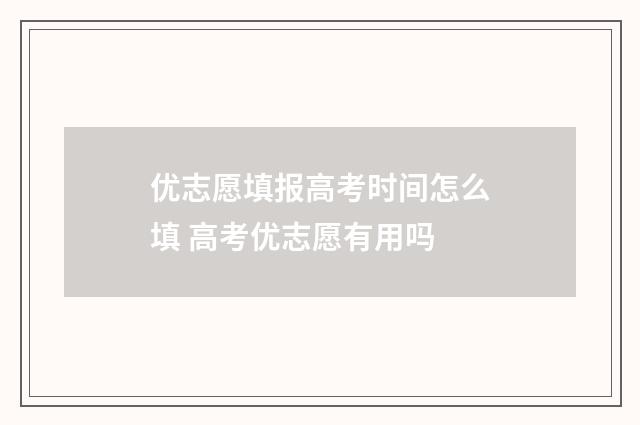优志愿填报高考时间怎么填 高考优志愿有用吗
