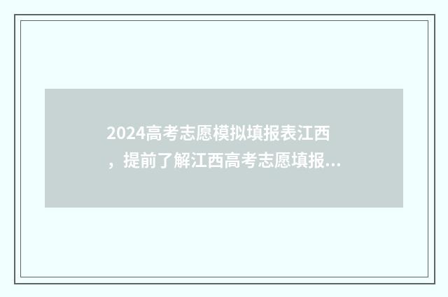 2024高考志愿模拟填报表江西，提前了解江西高考志愿填报流程与步骤 2024高考志愿模板