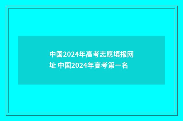 中国2024年高考志愿填报网址 中国2024年高考第一名