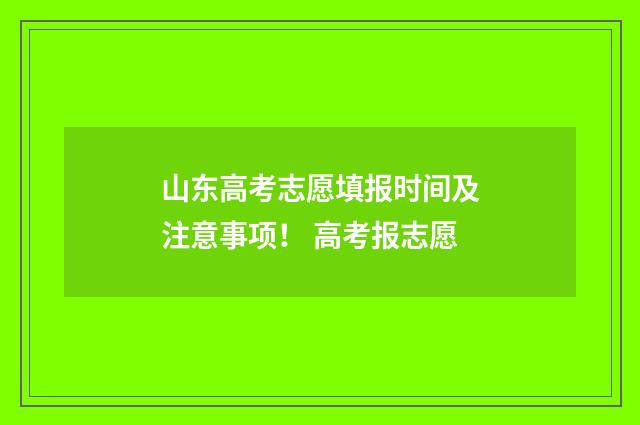 山东高考志愿填报时间及注意事项！ 高考报志愿