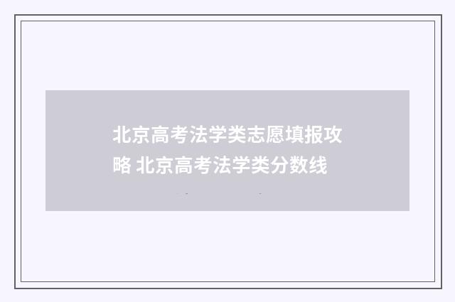 北京高考法学类志愿填报攻略 北京高考法学类分数线