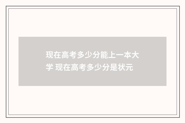 现在高考多少分能上一本大学 现在高考多少分是状元