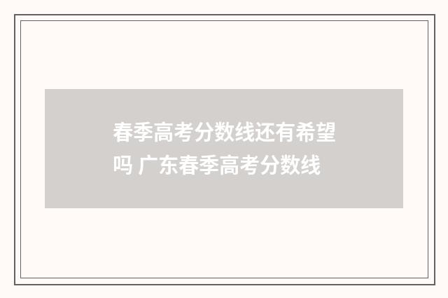 春季高考分数线还有希望吗 广东春季高考分数线