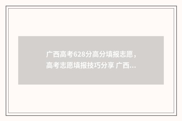 广西高考628分高分填报志愿，高考志愿填报技巧分享 广西高考601分排名