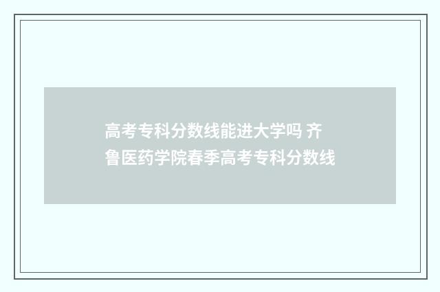高考专科分数线能进大学吗 齐鲁医药学院春季高考专科分数线