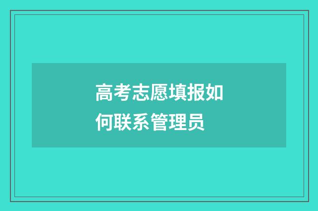 高考志愿填报如何联系管理员