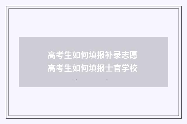 高考生如何填报补录志愿 高考生如何填报士官学校