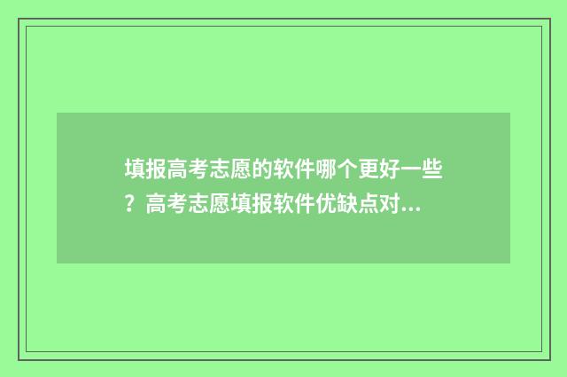 填报高考志愿的软件哪个更好一些？高考志愿填报软件优缺点对比 填报高考志愿的方法和技巧