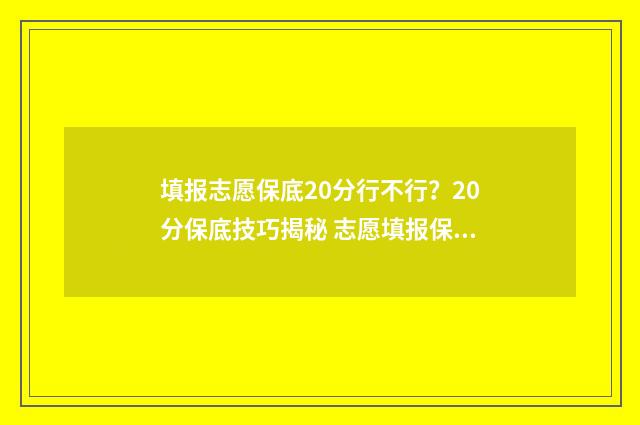 填报志愿保底20分行不行？20分保底技巧揭秘 志愿填报保底是什么意思