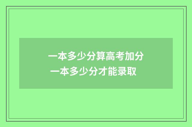 一本多少分算高考加分 一本多少分才能录取