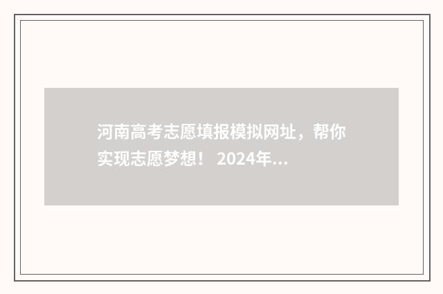 河南高考志愿填报模拟网址，帮你实现志愿梦想！ 2024年河南单招录取分数线