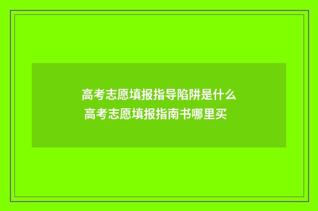 高考志愿填报指导陷阱是什么 高考志愿填报指南书哪里买