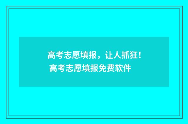 高考志愿填报，让人抓狂！ 高考志愿填报免费软件