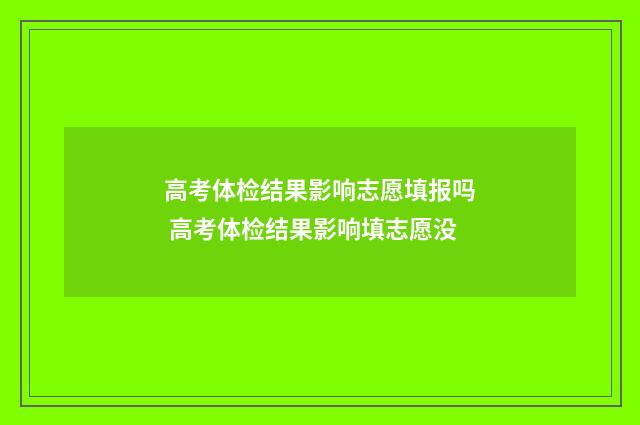 高考体检结果影响志愿填报吗 高考体检结果影响填志愿没