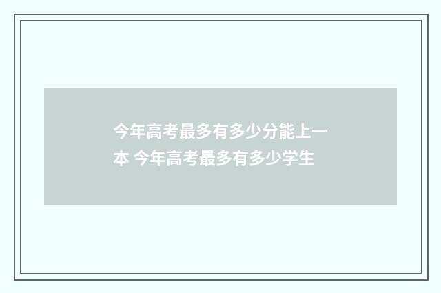 今年高考最多有多少分能上一本 今年高考最多有多少学生