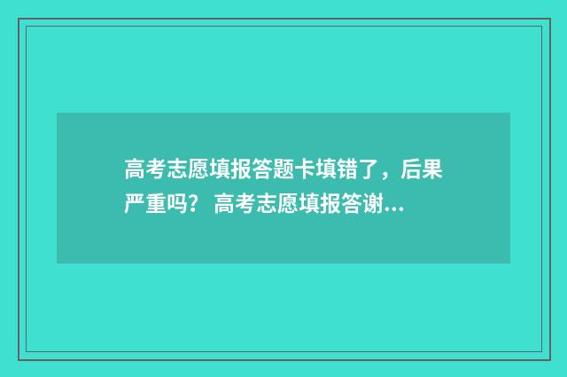 高考志愿填报答题卡填错了，后果严重吗？ 高考志愿填报答谢锦旗