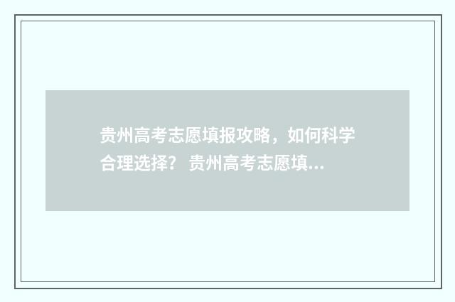 贵州高考志愿填报攻略，如何科学合理选择？ 贵州高考志愿填报有没有服从调剂