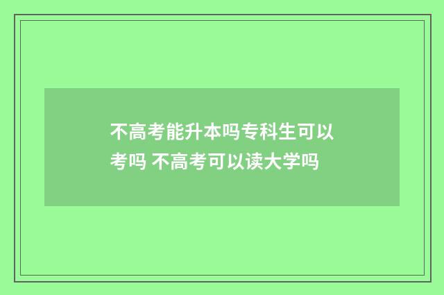 不高考能升本吗专科生可以考吗 不高考可以读大学吗
