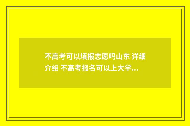 不高考可以填报志愿吗山东 详细介绍 不高考报名可以上大学吗