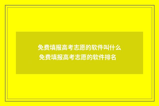 免费填报高考志愿的软件叫什么 免费填报高考志愿的软件排名