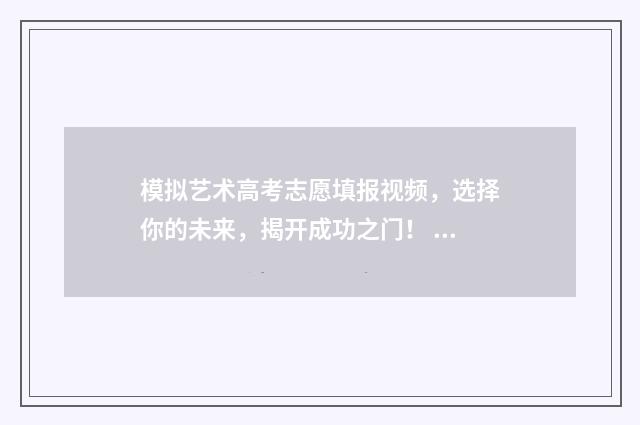 模拟艺术高考志愿填报视频，选择你的未来，揭开成功之门！ 艺术生高考模拟报志愿