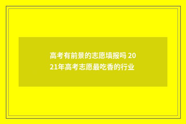 高考有前景的志愿填报吗 2021年高考志愿最吃香的行业