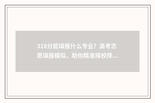 318分能填报什么专业？高考志愿填报模拟，助你精准择校择专业 318分可以报什么学校