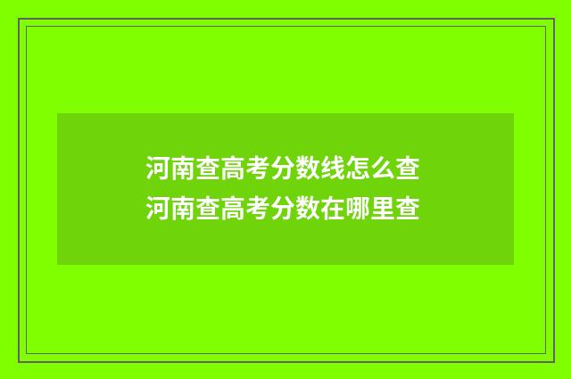 河南查高考分数线怎么查 河南查高考分数在哪里查