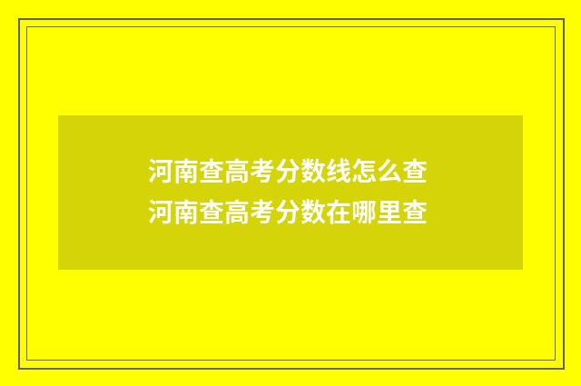 河南查高考分数线怎么查 河南查高考分数在哪里查