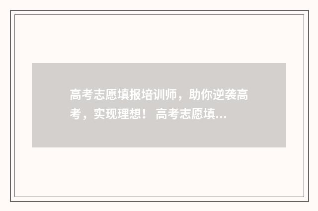 高考志愿填报培训师，助你逆袭高考，实现理想！ 高考志愿填报培训师
