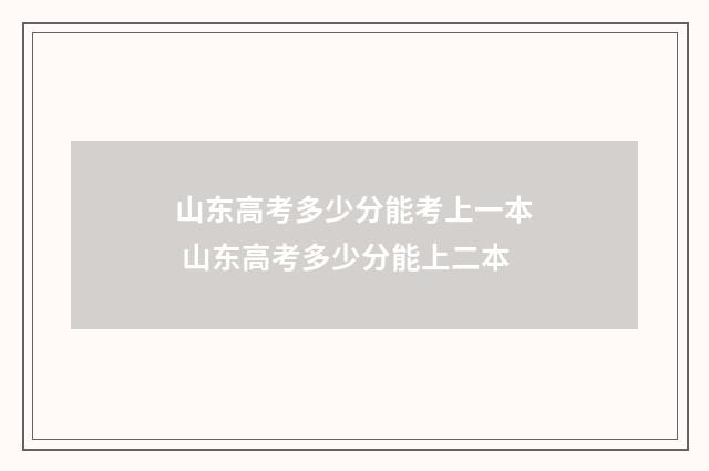 山东高考多少分能考上一本 山东高考多少分能上二本