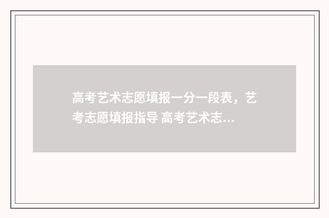 高考艺术志愿填报一分一段表，艺考志愿填报指导 高考艺术志愿填报免费软件有哪些