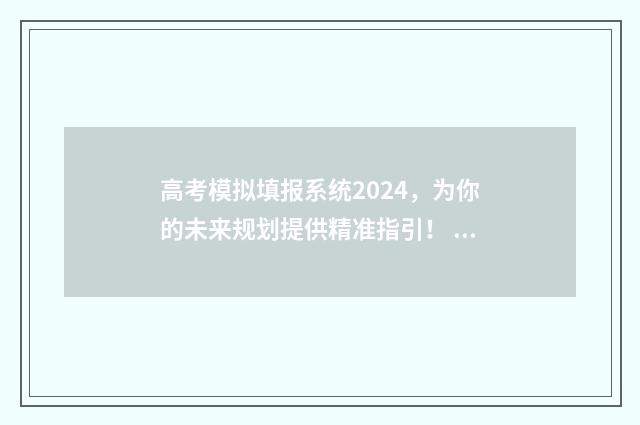 高考模拟填报系统2024，为你的未来规划提供精准指引！ 高考模拟填报系统2021