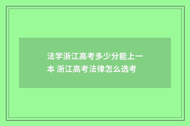 法学浙江高考多少分能上一本 浙江高考法律怎么选考