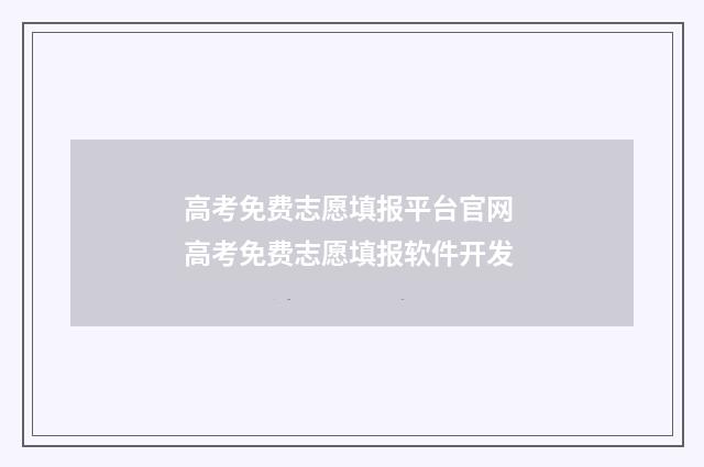 高考免费志愿填报平台官网 高考免费志愿填报软件开发