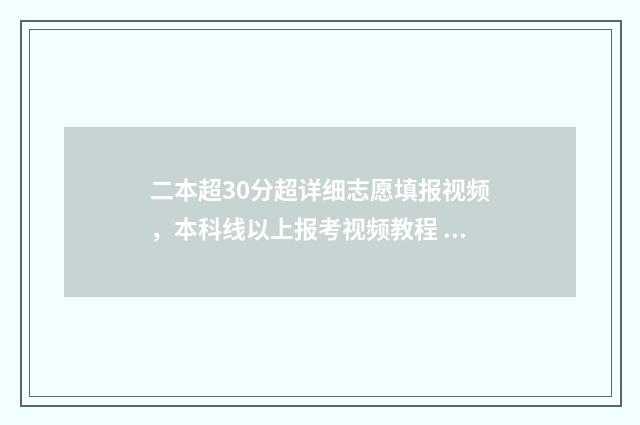 二本超30分超详细志愿填报视频，本科线以上报考视频教程 超二本三十分有学校读吗