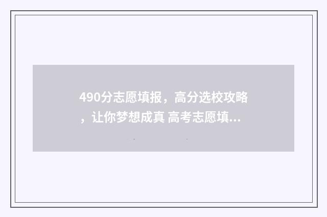 490分志愿填报，高分选校攻略，让你梦想成真 高考志愿填报440