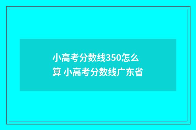 小高考分数线350怎么算 小高考分数线广东省