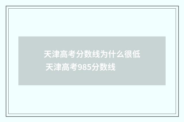 天津高考分数线为什么很低 天津高考985分数线