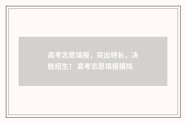 高考志愿填报，突出特长，决胜招生！ 高考志愿填报模拟