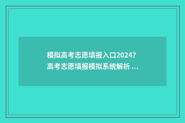 模拟高考志愿填报入口2024？高考志愿填报模拟系统解析 模拟高考志愿填报系统官网