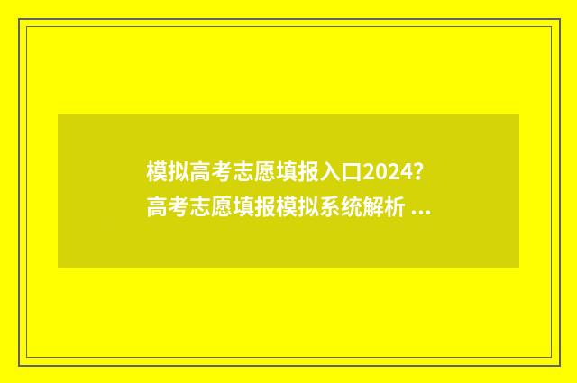 模拟高考志愿填报入口2024？高考志愿填报模拟系统解析 模拟高考志愿填报系统官网