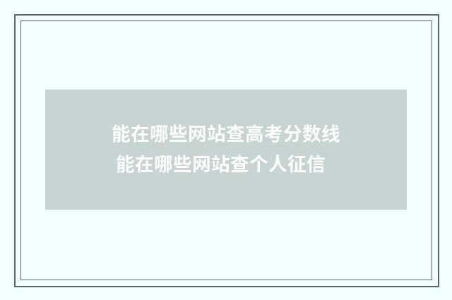 能在哪些网站查高考分数线 能在哪些网站查个人征信