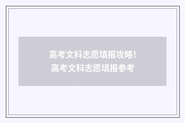 高考文科志愿填报攻略！ 高考文科志愿填报参考