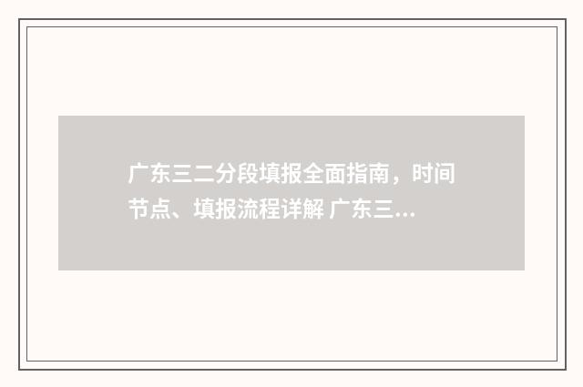 广东三二分段填报全面指南，时间节点、填报流程详解 广东三二分段的学校有哪些?