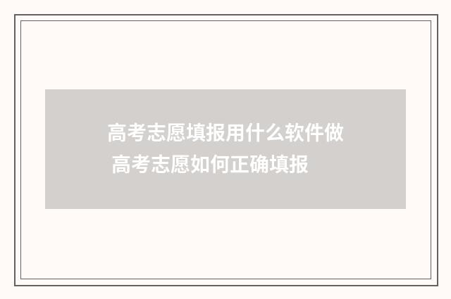 高考志愿填报用什么软件做 高考志愿如何正确填报