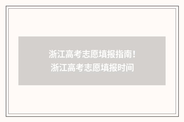 浙江高考志愿填报指南！ 浙江高考志愿填报时间